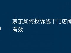 京东如何投诉线下门店商家最有效