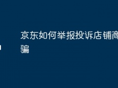 京东如何举报投诉店铺商家诈骗