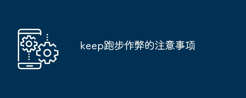 keep跑步作弊的注意事项[多图]