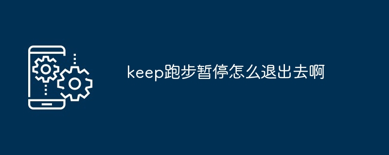 keep跑步暂停怎么退出去啊[多图]