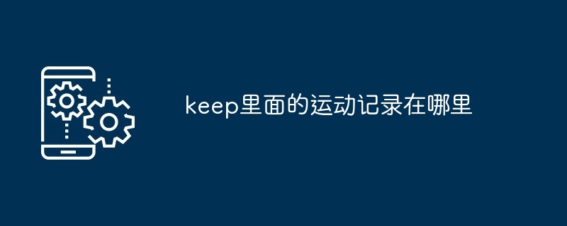 keep里面的运动记录在哪里[多图]