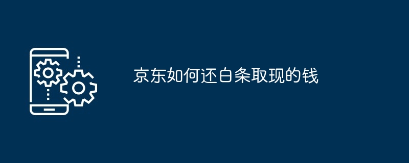 京东如何还白条取现的钱[多图]