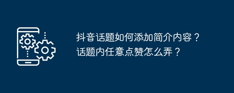 抖音话题如何添加简介内容？话题内任意点赞怎么弄？[多图]