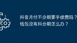 抖音月付不分期要手续费吗？钱包没有抖分期怎么办？