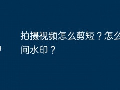 拍摄视频怎么剪短？怎么加时间水印？