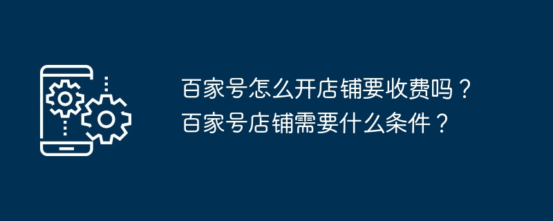 百家号怎么开店铺要收费吗？百家号店铺需要什么条件？[多图]