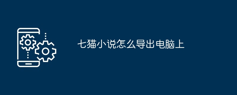 七猫小说怎么导出电脑上[多图]