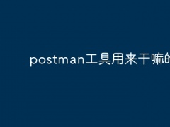 postman工具用来干嘛的