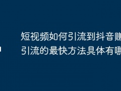 短视频如何引流到抖音赚钱？引流的最快方法具体有哪些？