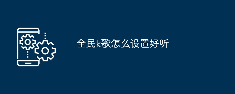 全民k歌怎么设置好听[多图]