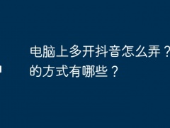 电脑上多开抖音怎么弄？赚钱的方式有哪些？