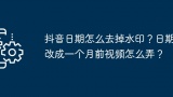 抖音日期怎么去掉水印？日期改成一个月前视频怎么弄？