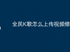 全民K歌怎么上传视频修音