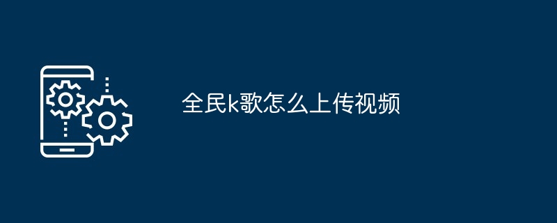 全民k歌怎么上传视频[多图]