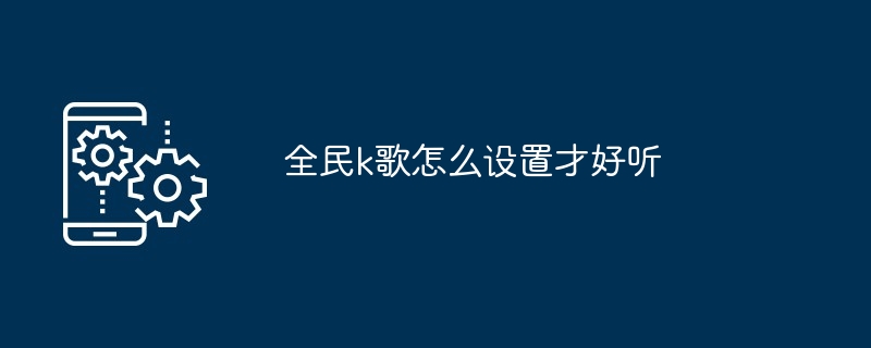 全民k歌怎么设置才好听[多图]