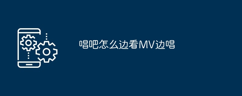 唱吧怎么边看MV边唱[多图]