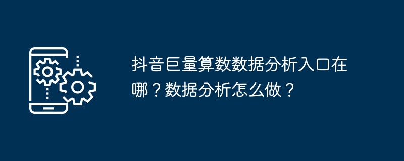 抖音巨量算数数据分析入口在哪？数据分析怎么做？[多图]