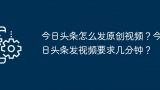 今日头条怎么发原创视频？今日头条发视频要求几分钟？