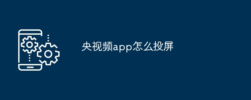 央视频app怎么投屏[多图]