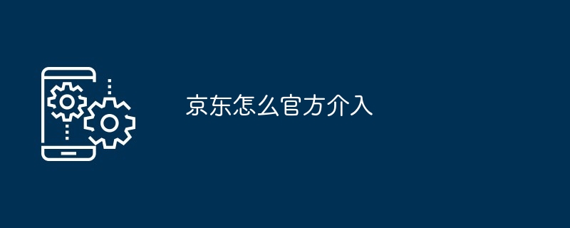 京东怎么官方介入[多图]