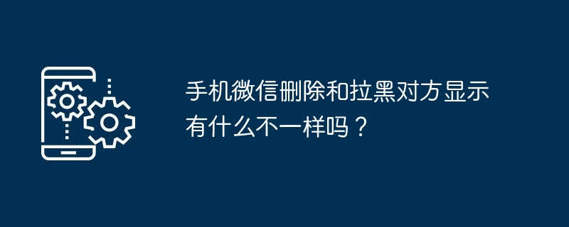 手机微信删除和拉黑对方显示有什么不一样吗？[多图]