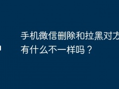 手机微信删除和拉黑对方显示有什么不一样吗？