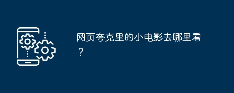 网页夸克里的小电影去哪里看？[多图]