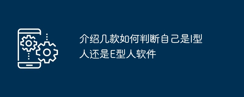 介绍几款如何判断自己是I型人还是E型人软件[多图]