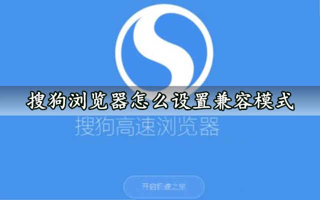 搜狗浏览器怎么设置兼容模式搜狗浏览器调整兼容模式的详细步骤方法