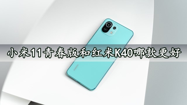 小米11青春版和红米K40哪款更好 对比后的结果让你意想不到