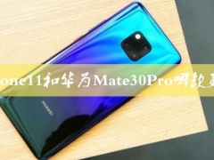 iPhone11和华为Mate30Pro哪款更好 区别对比后你就知道买哪款性价比更高了