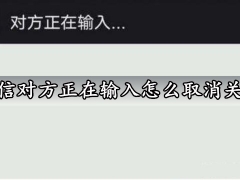 微信对方正在输入怎么取消关闭 掌握这个技巧分分钟消失