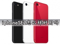 iphoneSE2怎么样好用吗 苹果SE2020版参数性能评测分析