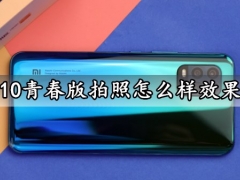 小米10青春版拍照怎么样效果好吗 小米10青春版手机拍照入手实测分析