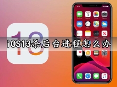 iOS13杀后台进程怎么办 最新iPhone手机iOS13清理内存方法分享