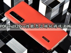 OPPOFindX2Pro性能怎么样玩游戏流畅吗 OPPOFindX2Pro游戏性能实测分析