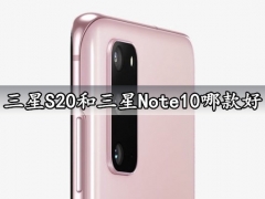 三星S20和三星Note10哪款好 参数拍照性能全面对比评测分析