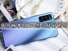 华为畅享20Pro怎么样好用吗 华为畅享20Pro值得买吗