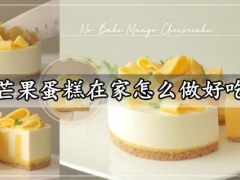 芒果蛋糕在家怎么做好吃 高颜值又简单的免烤无蛋芒果蛋糕做法分享