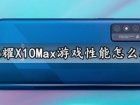 荣耀X10Max游戏性能怎么样 荣耀X10Max玩游戏会很烫吗