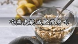 吃燕麦能减肥瘦身吗 燕麦的减肥吃法你都知道吗