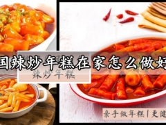 韩国辣炒年糕在家怎么做好吃 超级简单又好吃的韩国辣炒年糕做法分享