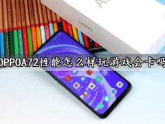 OPPOA72性能怎么样玩游戏会卡吗 OPPOA72游戏性能实测体验分析