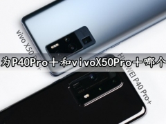 华为P40Pro＋和vivoX50Pro＋哪个好 对比完就知道拍照哪款更好了