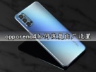 opporeno4如何恢复出厂设置 opporeno4一键快速恢复出厂设置方法教程