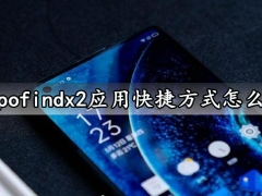 oppofindx2应用快捷方式怎么用 oppofindx2快速设置应用快捷方式方法教程