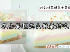 芝士蛋糕怎么做最好吃 免烤箱感绵密柔软的粉彩棉花糖芝士蛋糕做法分享