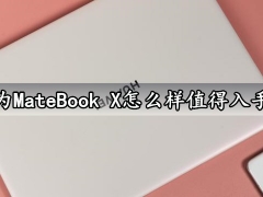 华为MateBook X怎么样值得入手吗 华为MateBook X上手全面体验评测分析