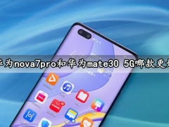 华为nova7pro和华为mate30 5G哪款更好 对比后就知道如何选择了