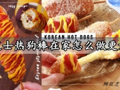炸芝士热狗棒在家怎么做更好吃 教你自制超好吃的韩国人气街头小吃